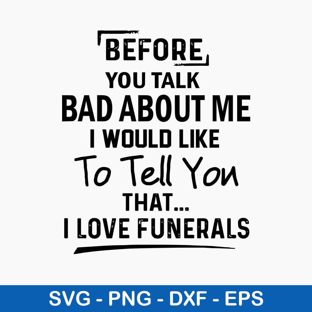 Before You Talk Bad About Me I Would Like To Tell You That I Love Funerals Svg, Funny Svg, Png Dxf Eps File.jpeg