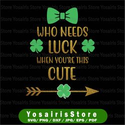 st patricks sublimations who needs luck when you're this cute png, st patricks day iron on transfer, st paddys day