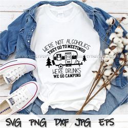 we re not alcoholics they go to meetings, we re drunks we go camping digital file, camping shirt svg, camper shirt png