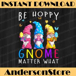 easter be happy gnome matter what spring easter bunny easter day png, happy easter day sublimation design