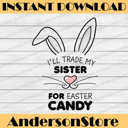 i'll trade my sister for easter candy bunny easter day png, happy easter day sublimation design