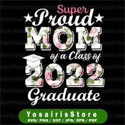 proud mom of a 2022 graduate class of 2022 svg, graduation flower svg, mom of graduate svg, mom graduate design