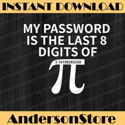 My Password Is The Last 8 Digits of Pi Pi Approximation Day Pi Day, Funny Pi Day, Math 14th PNG Sublimation