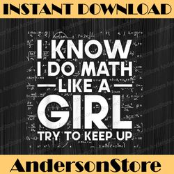 I Know I Do Math Like A Girl Try To Keep Up Science Math Funny Pi Day, Math 14th PNG Sublimation