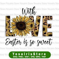 With LOVE Easter  Is So Sweet PNG, So Sweet png, Happy EasterSublimation, Love Sunflower