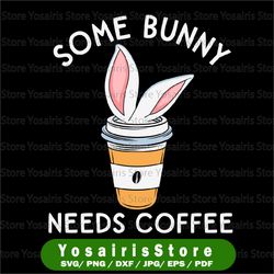 some bunny needs coffee, cute easter svg, cute easter mom, cute easter svg, i need coffee svg, cut file, svg, digital