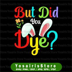 but did you dye svg, eps, png cut file, funny easter, easter egg printable, cute easter shirt, bunny t-shirt, easter day