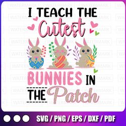 i teach the cutest bunnies in the patch svg, easter teacher svg, easter teacher shirts svg, easter teacher iron on png,