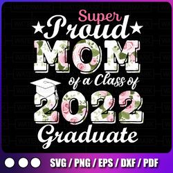proud mom of a 2022 graduate class of 2022 svg, graduation flower svg, mom of graduate svg, mom graduate design,