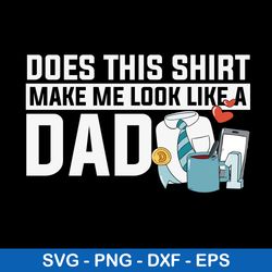 does this shirt make me look like a dad svg, dad svg, png dxf eps file