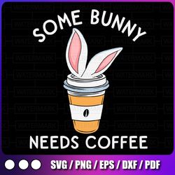 some bunny needs coffee, cute easter svg, cute easter mom, cute easter svg, i need coffee svg, cut file, svg