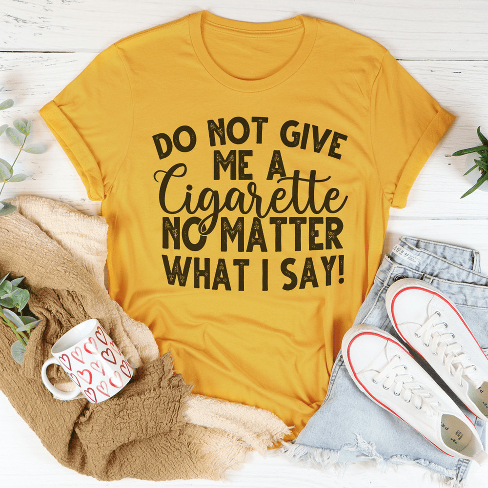 do-not-give-me-a-cigarette-no-matter-what-i-say-tee-mustard-s-peachy-sunday-t-shirt-35386377699486_1024x.png