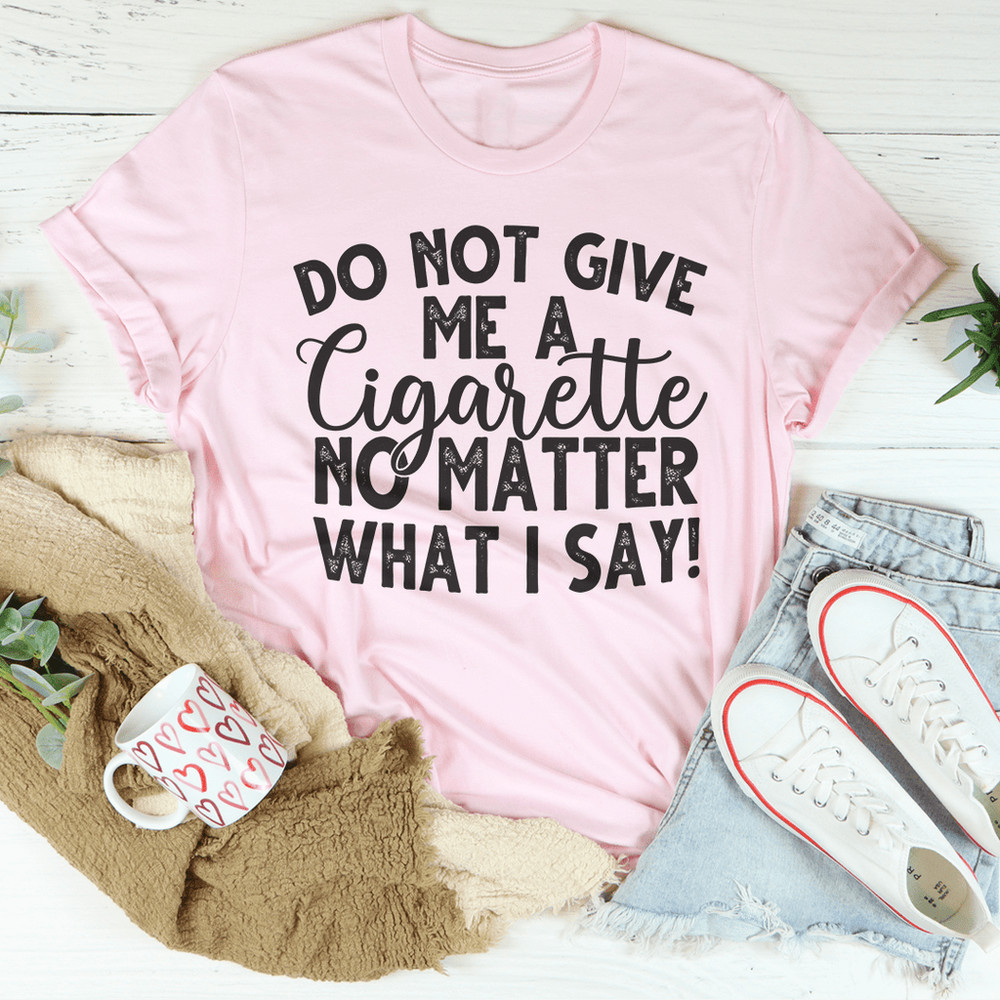 do-not-give-me-a-cigarette-no-matter-what-i-say-tee-pink-s-peachy-sunday-t-shirt.png