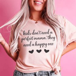 Kids Don't Need A Perfect Mama They Need A Happy One Tee
