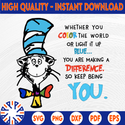 whether you color the world or light it up blue...you are making a difference so keep being you svg dr.seus svg,png dxf