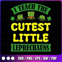 i teach the cutest little leprechauns svg, st patricks day svg png, teacher svg, teacher life svg, back to school svg,