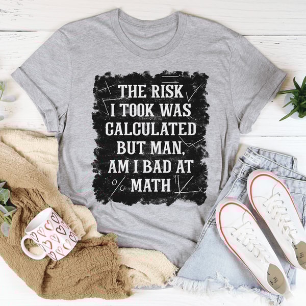 The Risk I Took Was Calculated But Man Am I Bad At Math Tee | Inspire ...
