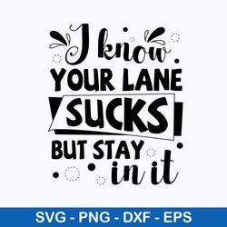 i know your lane sucks but stay in it svg, funny svg, png dxf eps file