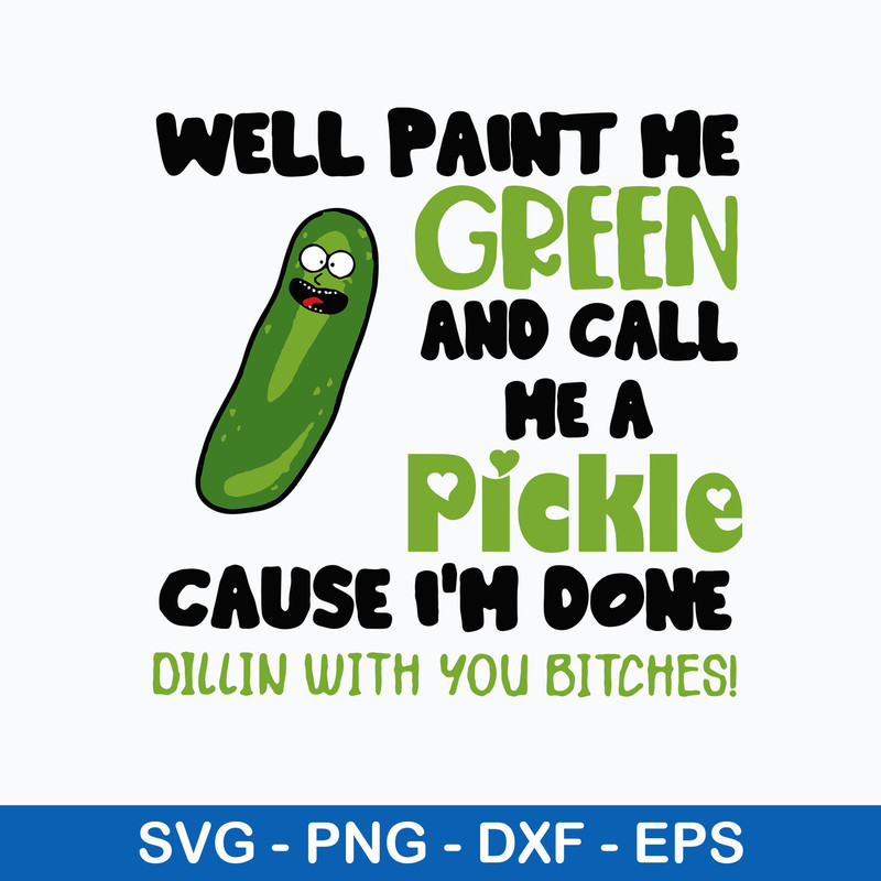 Well Paint Me Green And Call Me A Pickle Cause I_m Done Dillin With You Bitches Svg, Png Dxf Eps File.jpeg