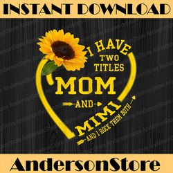 I Have Two Titles Mom And Mimi Mother's Day Sunflower Lover Mother Day Png, Happy Mother's Day Sublimation Design