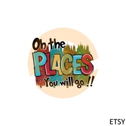 oh the places you will go teacher life png sublimation designs