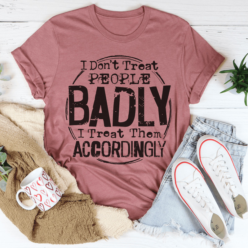 i-don-t-treat-people-badly-i-treat-them-accordingly-tee-mauve-s-peachy-sunday-t-shirt