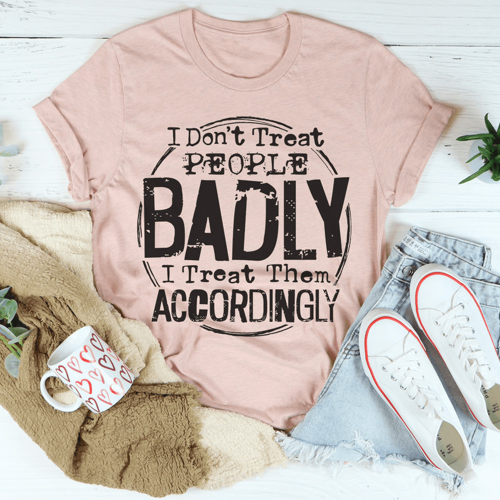 i-don-t-treat-people-badly-i-treat-them-accordingly-tee-peachy-sunday-t-shirt
