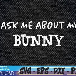 ask me about my bunny | funny rabbit owner | bunnies mom dad svg, eps, png, dxf, digital download