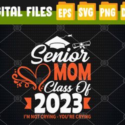 Senior Mom Class Of 2023 I'm Not Crying You're Crying  Svg, Eps, Png, Dxf, Digital Download