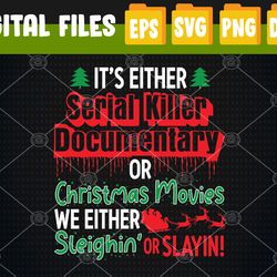 It's Either Serial Killer Documentaries or Christmas Movies We Either Sleighin' or Slayin' Svg, Eps, Png, Dxf, Digital D