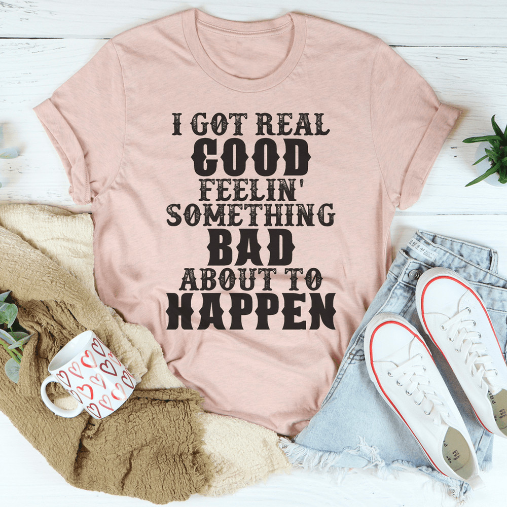 i-got-real-good-feelin-something-bad-about-to-happen-tee-peachy-sunday-t-shirt