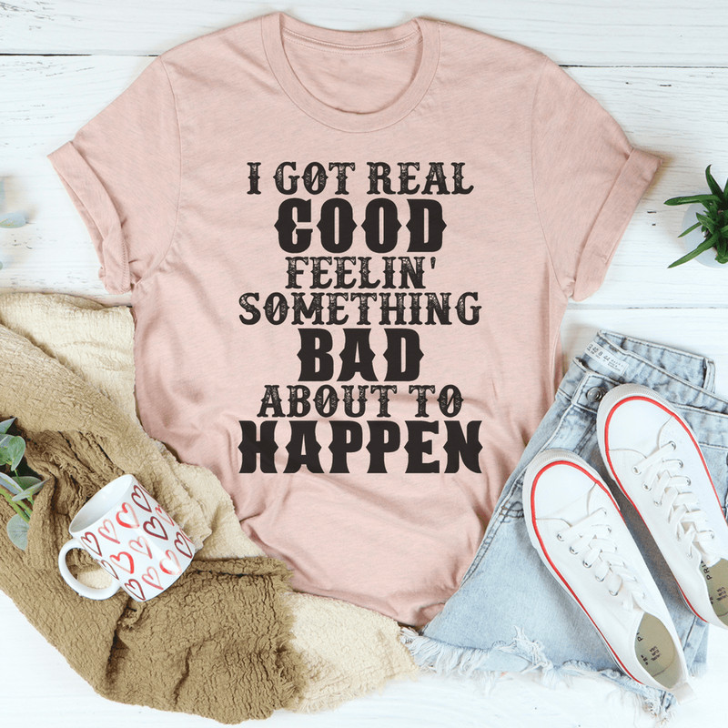 i-got-real-good-feelin-something-bad-about-to-happen-tee-peachy-sunday-t-shirt