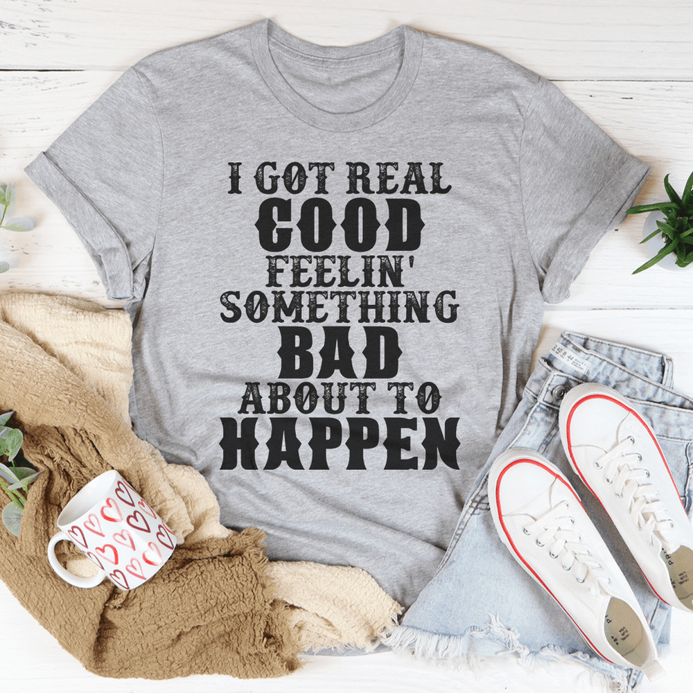 i-got-real-good-feelin-something-bad-about-to-happen-tee-peachy-sunday-t-shirt