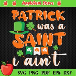 Patrick Was A Saint I Ain't Digital Vector Files, St Patricks Day Svg