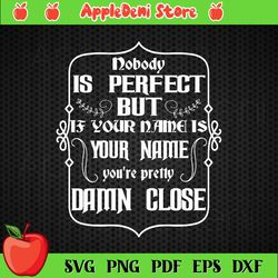 nobody is perfect but if your name is your name you're pretty damn