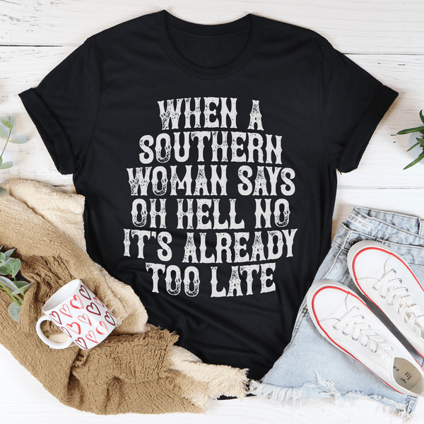 When A Southern Woman Say Oh Hell No It's Already Too Late Tee