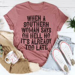When A Southern Woman Say Oh Hell No It's Already Too Late Tee