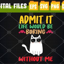 Admit It Life Would Be Boring Without Me-Cat Svg, Eps, Png, Dxf, Digital Download