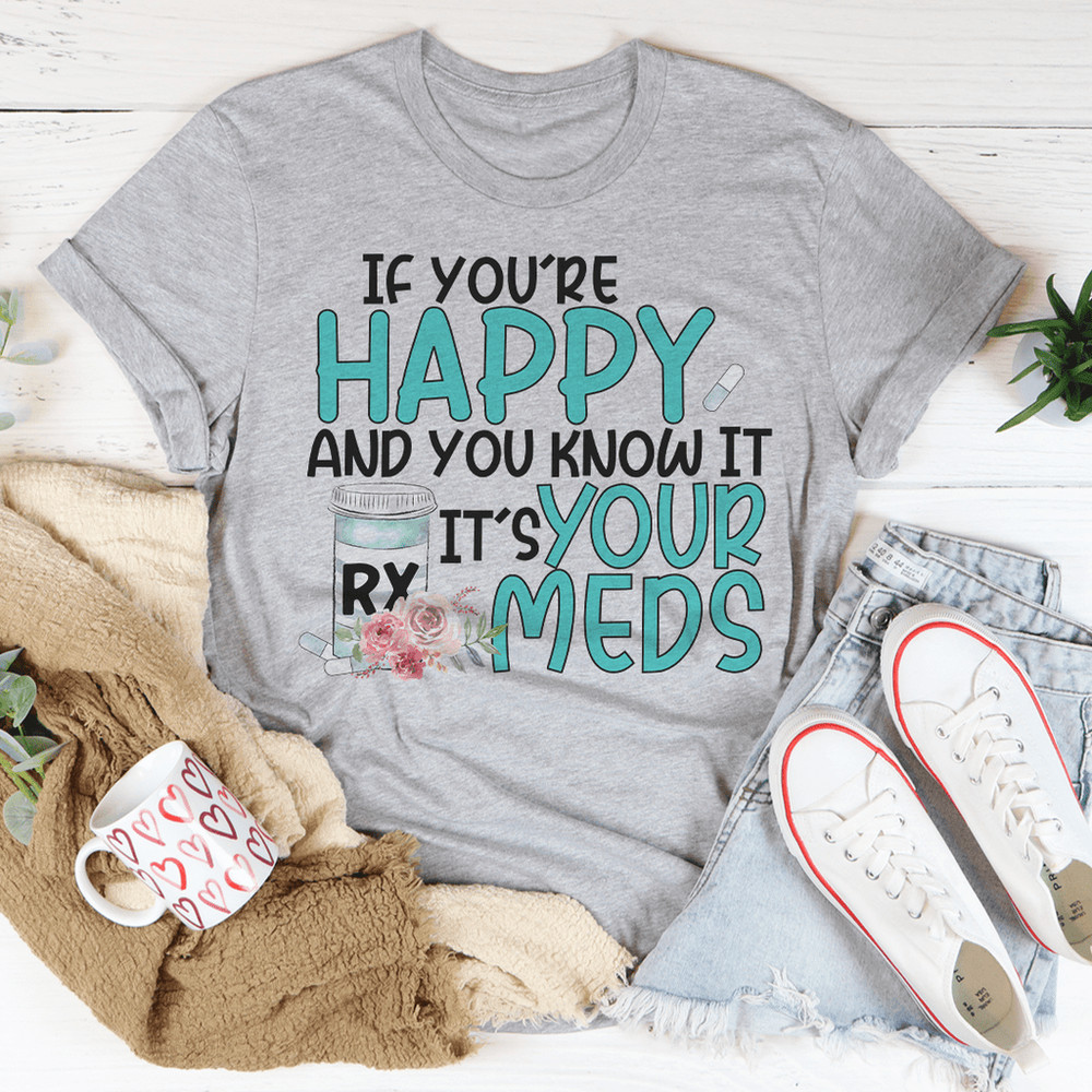 If You're Happy And You Know It It's Your Meds Tee