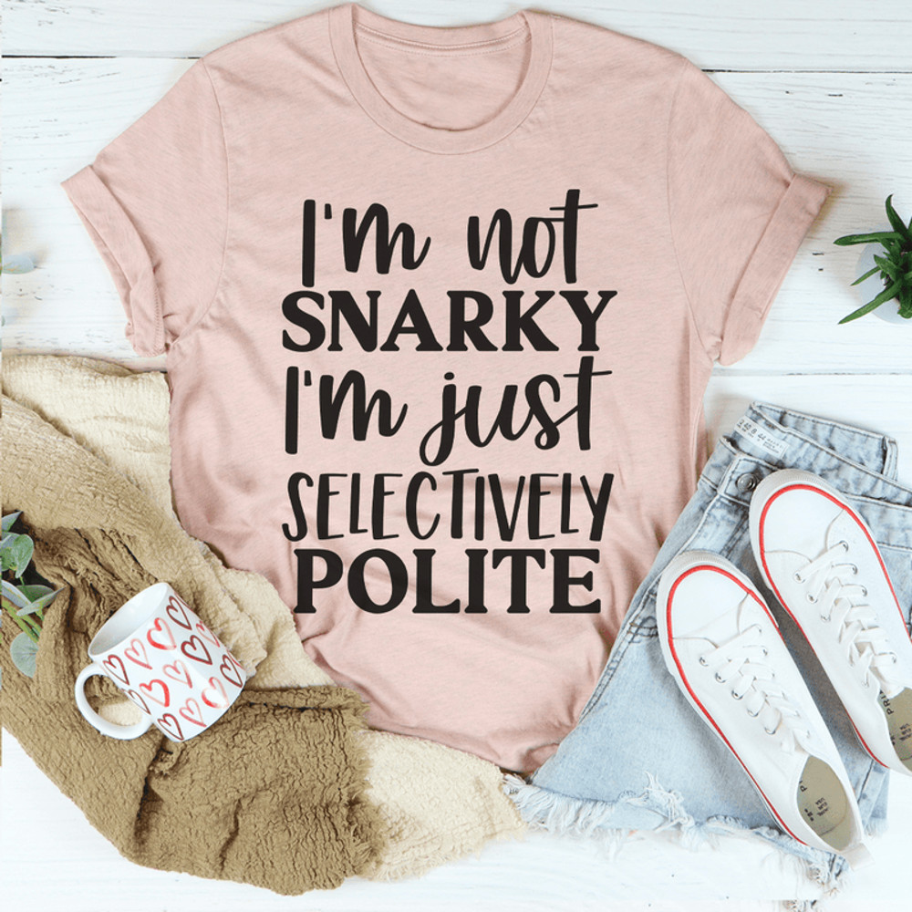 I'm Not Snarky I'm Just Selectively Polite Tee