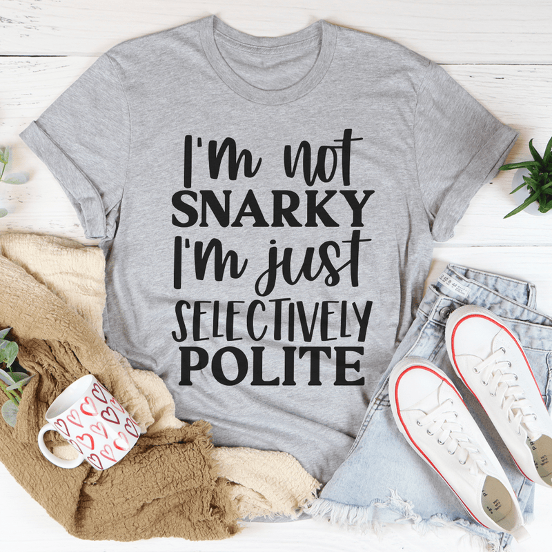 I'm Not Snarky I'm Just Selectively Polite Tee