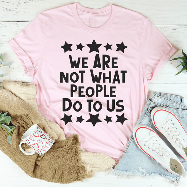 We Are Not What People Do To Us Tee