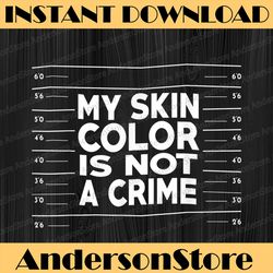 My Skin Color Is Not A Crime Black Empowerment Black History, Black Power, Black woman, Since 1865 PNG Sublimation