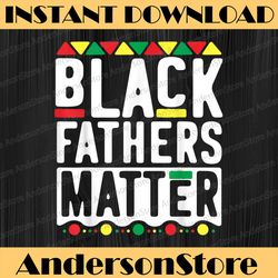 black fathers matter black history, black power, black woman, since 1865 png sublimation