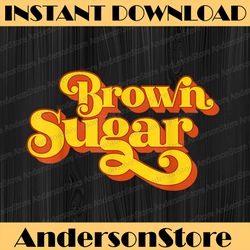 brown sugar! black women black history, black power, black woman, since 1865 png sublimation
