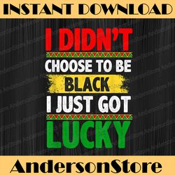 i didn't choose to be black i just got lucky blm, freedom, black woman, since 1865 png sublimation