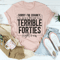 Sorry I'm Cranky I'm Going Through My Terrible Forties Right Now Tee
