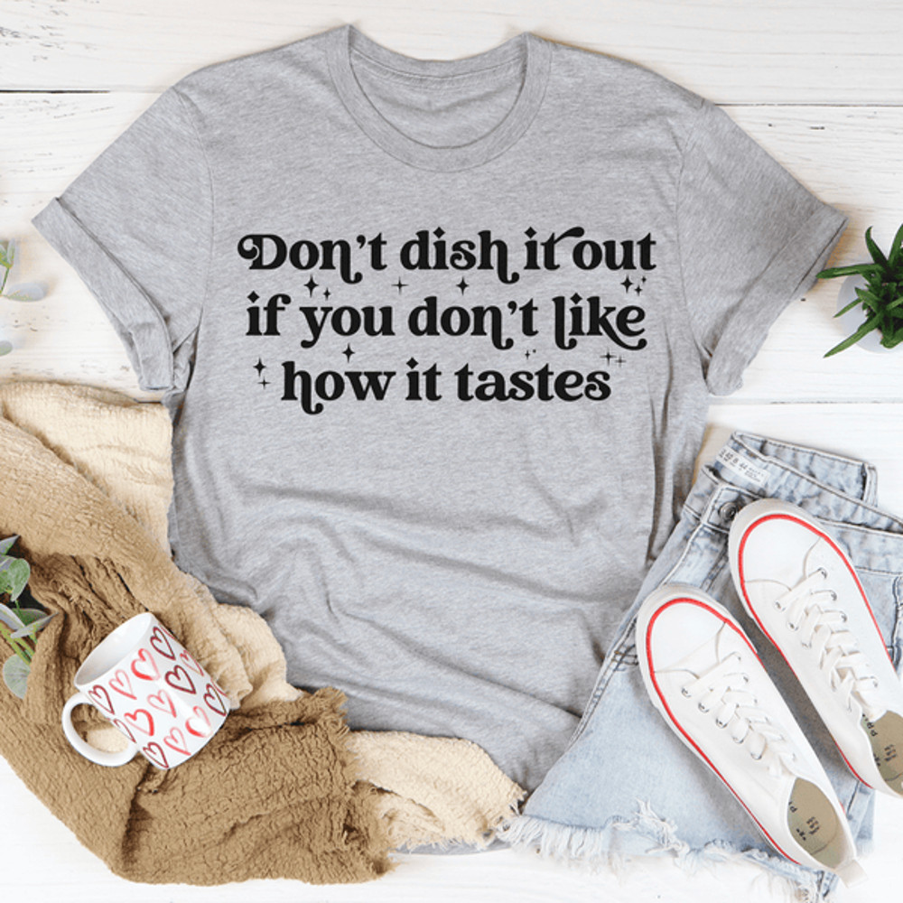 Don't Dish It Out If You Don't Like How It Tastes Tee