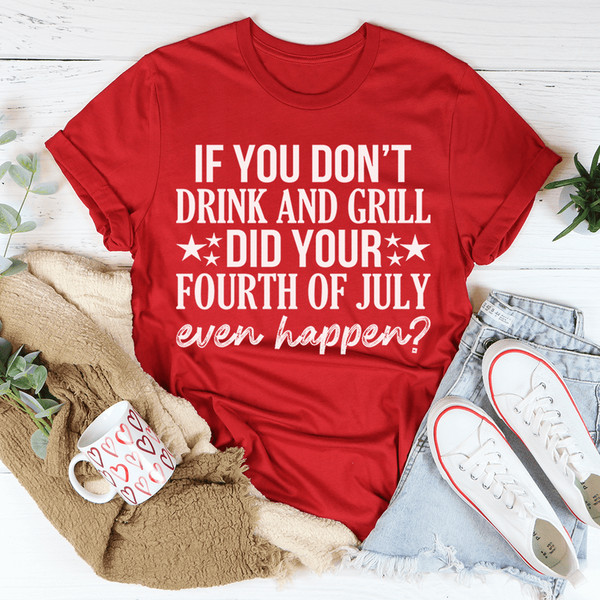 If You Don't Drink And Grill Did Your Fourth Of July Even Happen Tee