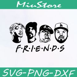 friends rapper tupac svg, snoop dogg, notorious, ice cube, hiphop 90s svg,png,dxf,clipart,cricut